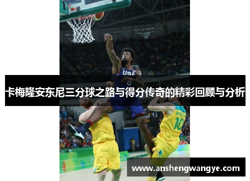 卡梅隆安东尼三分球之路与得分传奇的精彩回顾与分析