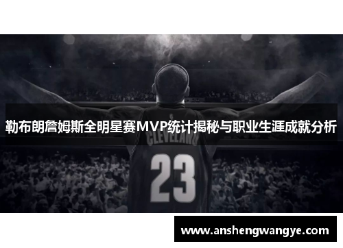 勒布朗詹姆斯全明星赛MVP统计揭秘与职业生涯成就分析