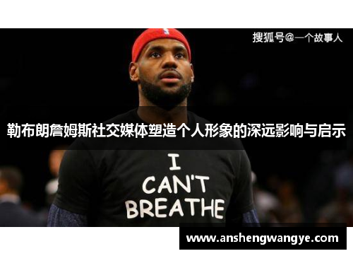 勒布朗詹姆斯社交媒体塑造个人形象的深远影响与启示