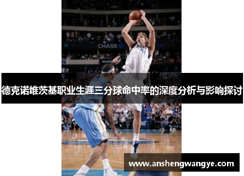 德克诺维茨基职业生涯三分球命中率的深度分析与影响探讨
