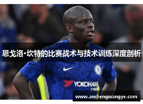 恩戈洛·坎特的比赛战术与技术训练深度剖析
