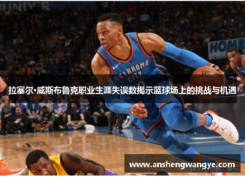 拉塞尔·威斯布鲁克职业生涯失误数揭示篮球场上的挑战与机遇