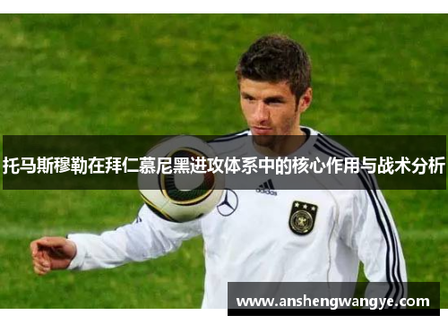 托马斯穆勒在拜仁慕尼黑进攻体系中的核心作用与战术分析