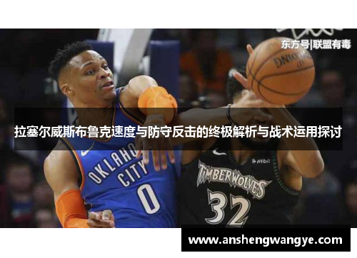 拉塞尔威斯布鲁克速度与防守反击的终极解析与战术运用探讨