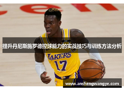 提升丹尼斯施罗德控球能力的实战技巧与训练方法分析