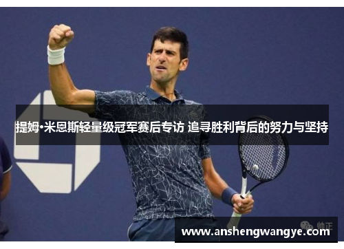 提姆·米恩斯轻量级冠军赛后专访 追寻胜利背后的努力与坚持