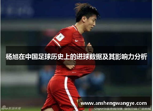 杨旭在中国足球历史上的进球数据及其影响力分析