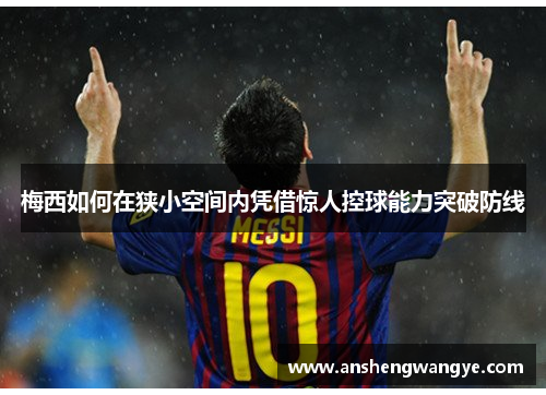 梅西如何在狭小空间内凭借惊人控球能力突破防线