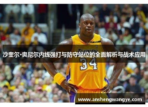 沙奎尔·奥尼尔内线强打与防守站位的全面解析与战术应用