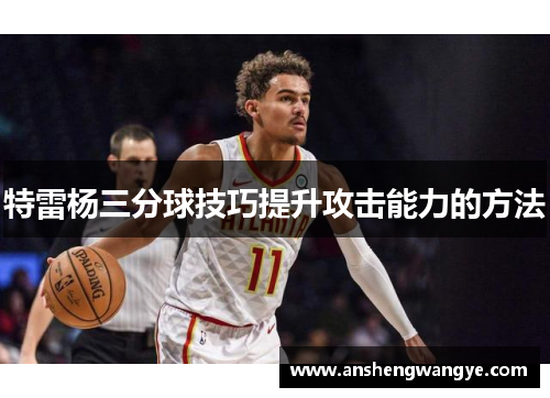 特雷杨三分球技巧提升攻击能力的方法
