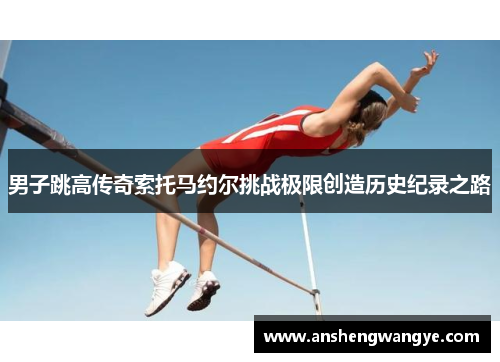 男子跳高传奇索托马约尔挑战极限创造历史纪录之路