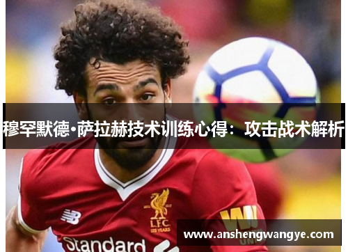 穆罕默德·萨拉赫技术训练心得：攻击战术解析
