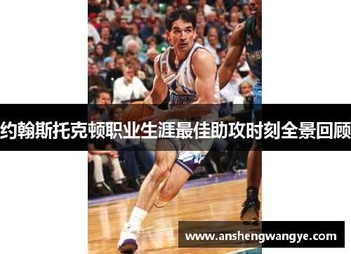约翰斯托克顿职业生涯最佳助攻时刻全景回顾