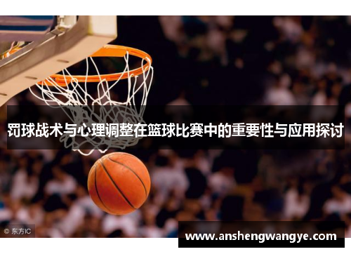 罚球战术与心理调整在篮球比赛中的重要性与应用探讨