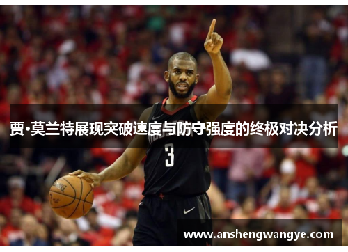 贾·莫兰特展现突破速度与防守强度的终极对决分析