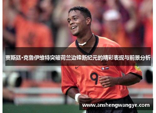 贾斯廷·克鲁伊维特突破荷兰边锋新纪元的精彩表现与前景分析