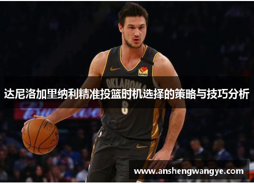 达尼洛加里纳利精准投篮时机选择的策略与技巧分析