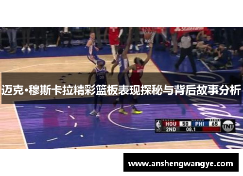 迈克·穆斯卡拉精彩篮板表现探秘与背后故事分析
