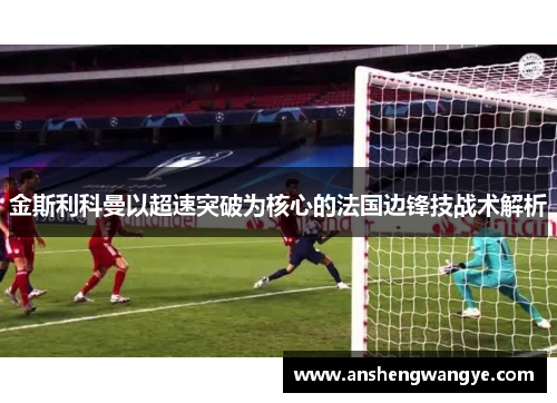 金斯利科曼以超速突破为核心的法国边锋技战术解析