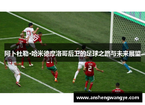 阿卜杜勒·哈米德摩洛哥后卫的足球之路与未来展望