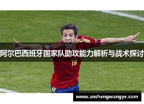 阿尔巴西班牙国家队助攻能力解析与战术探讨