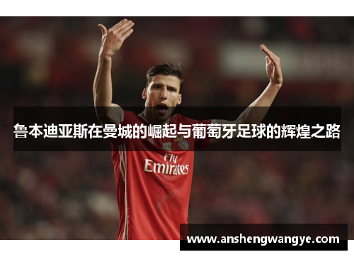鲁本迪亚斯在曼城的崛起与葡萄牙足球的辉煌之路