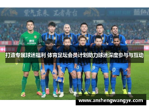打造专属球迷福利 体育足坛会员计划助力球迷深度参与与互动