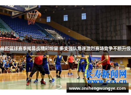 最新篮球赛季揭幕战精彩纷呈 多支强队角逐激烈赛场竞争不断升级