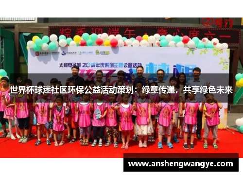 世界杯球迷社区环保公益活动策划：绿意传递，共享绿色未来