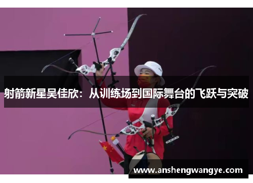 射箭新星吴佳欣：从训练场到国际舞台的飞跃与突破