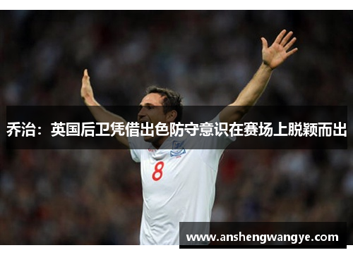 乔治：英国后卫凭借出色防守意识在赛场上脱颖而出