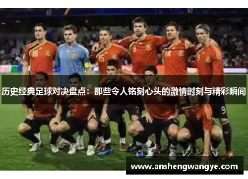 历史经典足球对决盘点：那些令人铭刻心头的激情时刻与精彩瞬间