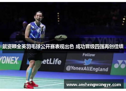 戴资颖全英羽毛球公开赛表现出色 成功晋级四强再创佳绩