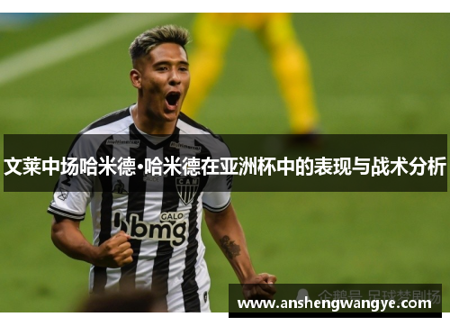 文莱中场哈米德·哈米德在亚洲杯中的表现与战术分析
