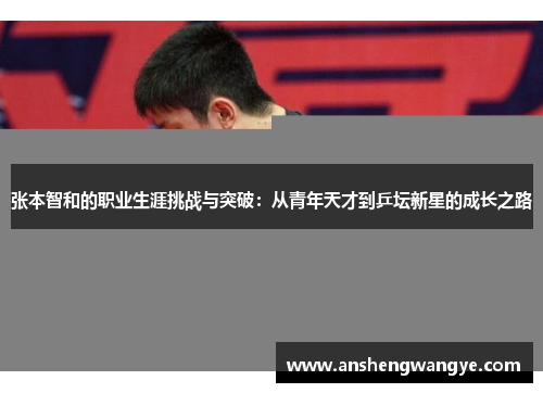 张本智和的职业生涯挑战与突破：从青年天才到乒坛新星的成长之路