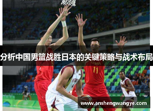 分析中国男篮战胜日本的关键策略与战术布局