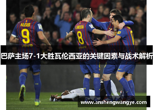 巴萨主场7-1大胜瓦伦西亚的关键因素与战术解析