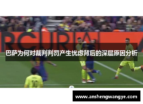 巴萨为何对裁判判罚产生忧虑背后的深层原因分析