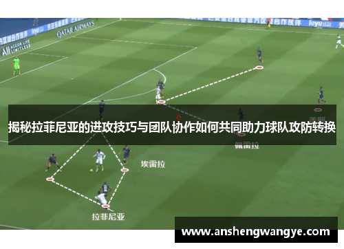 揭秘拉菲尼亚的进攻技巧与团队协作如何共同助力球队攻防转换